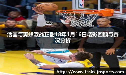 活塞与黄蜂激战正酣18年1月16日精彩回顾与赛况分析